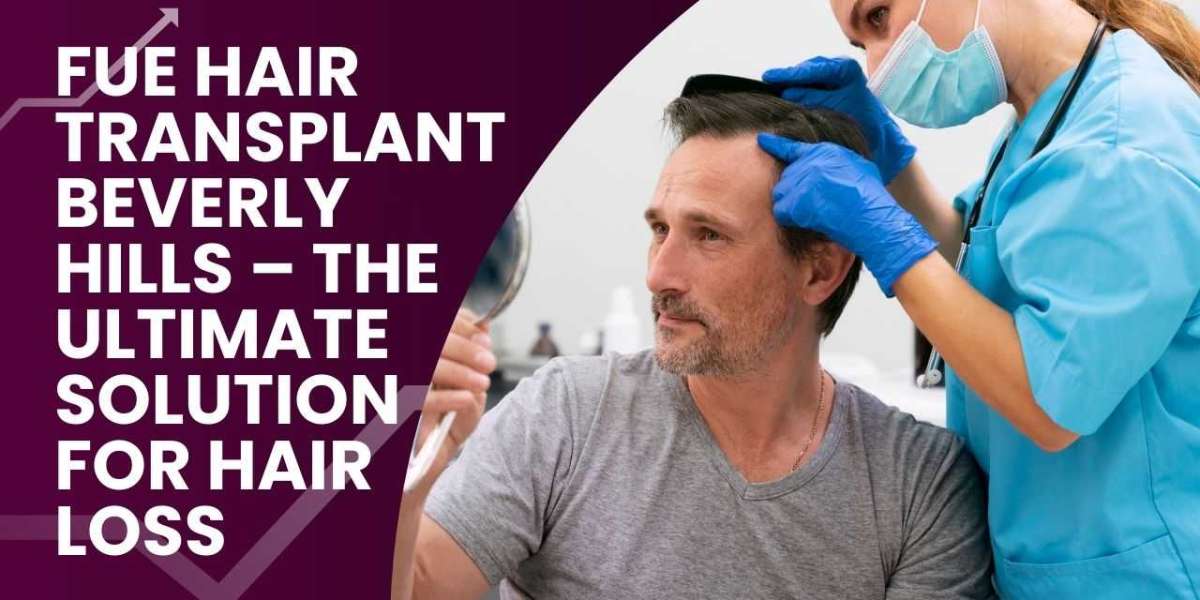 FUE Hair Transplant Beverly Hills – The Ultimate Solution for Hair Loss