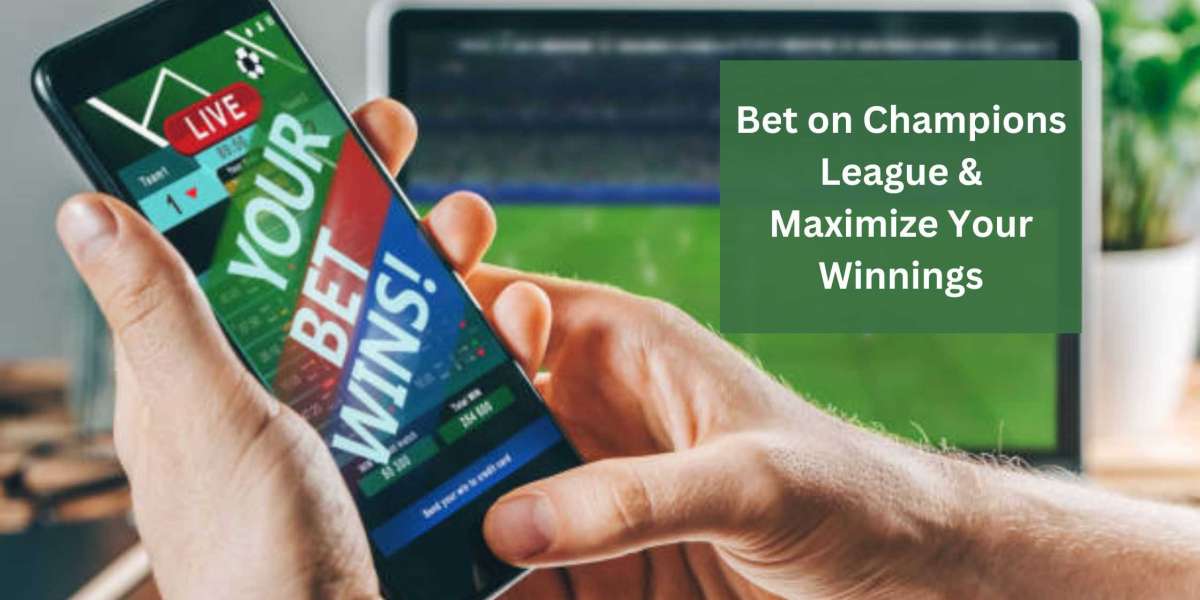 Bet on Champions League & Maximize Your Winnings